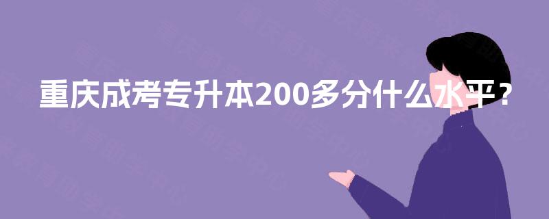 重庆成考专升本200多分什么水平? 重庆成考专升本200多分什么水平?