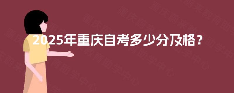2025年重庆自考多少分及格? 2025年重庆自考多少分及格?