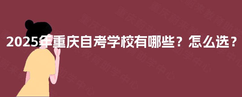 2025年重庆自考学校有哪些？怎么选？