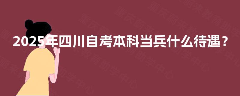 2025年四川自考本科当兵什么待遇？