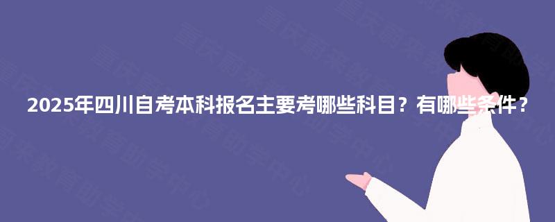 2025年四川自考本科报名主要考哪些科目？有哪些条件？