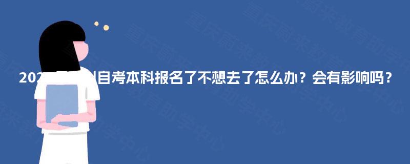 2025年四川自考本科报名了不想去了怎么办?会有影响吗? 2025年四川自考本科报名了不想去了怎么办?会有影响吗?