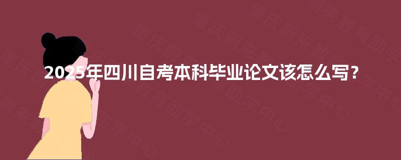 2025年四川自考本科毕业论文该怎么写？