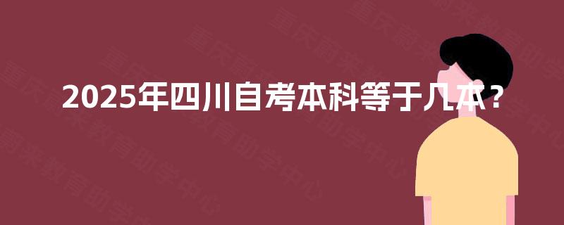 2025年四川自考本科等于几本? 2025年四川自考本科等于几本?