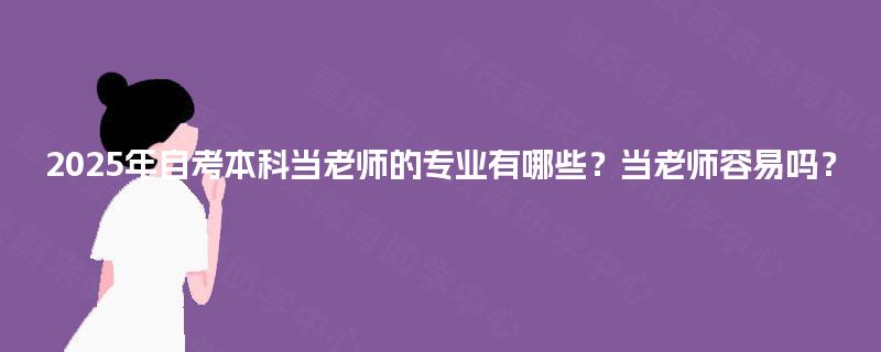 2025年自考本科当老师的专业有哪些？当老师容易吗？