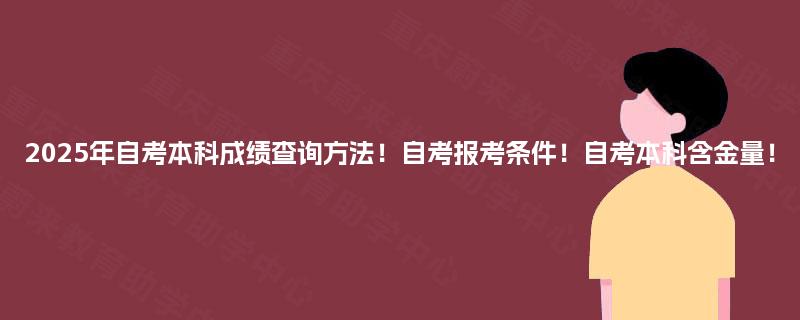 2025年自考本科成绩查询方法!自考报考条件!自考本科含金量! 2025年自考本科成绩查询方法!自考报考条件!自考本科含金量!