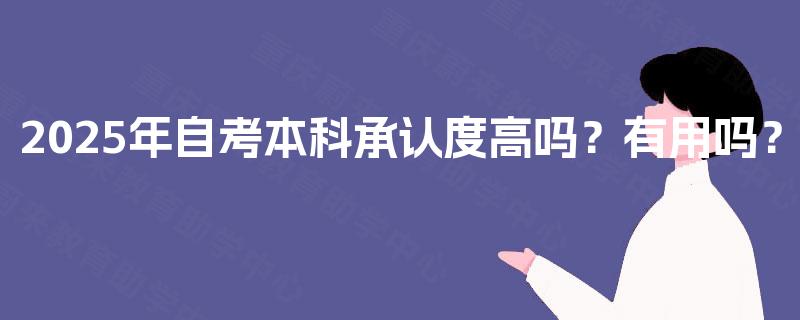 2025年自考本科承认度高吗?有用吗? 2025年自考本科承认度高吗?有用吗?