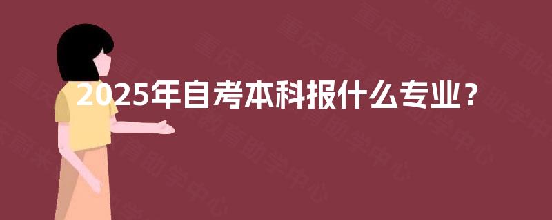 2025年自考本科报什么专业？