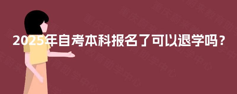 2025年自考本科报名了可以退学吗？