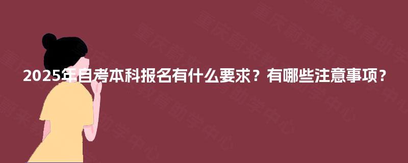 2025年自考本科报名有什么要求？有哪些注意事项？