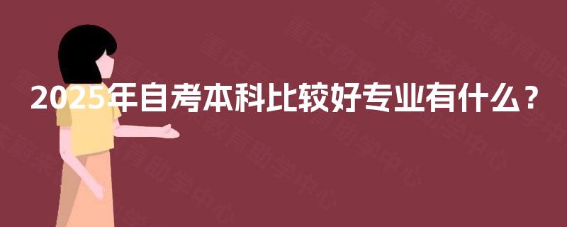 2025年自考本科比较好专业有什么？