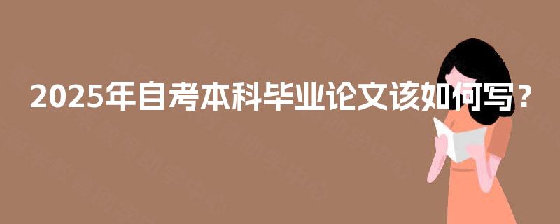 2025年自考本科毕业论文该如何写？