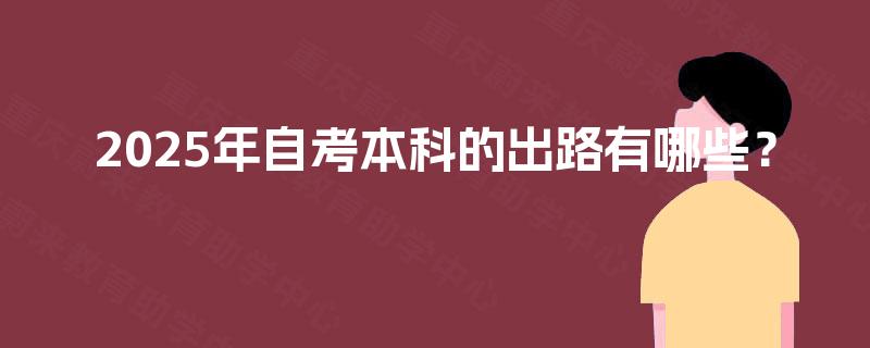 2025年自考本科的出路有哪些? 2025年自考本科的出路有哪些?