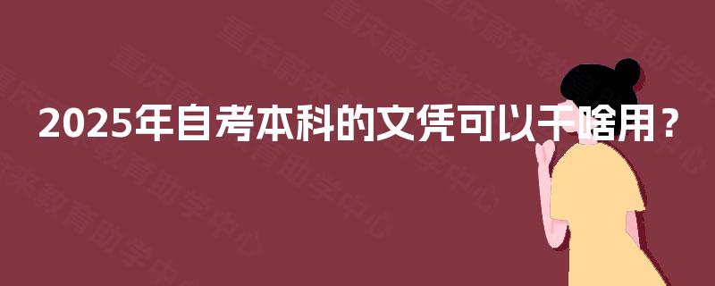 2025年自考本科的文凭可以干啥用? 2025年自考本科的文凭可以干啥用?