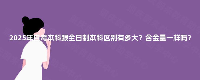 2025年自考本科跟全日制本科区别有多大？含金量一样吗？
