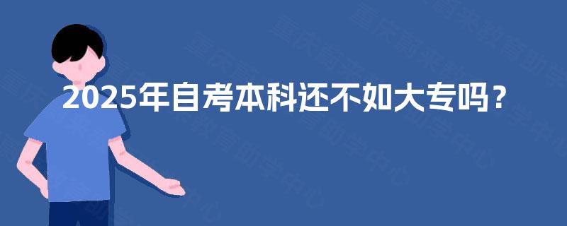 2025年自考本科还不如大专吗? 2025年自考本科还不如大专吗?