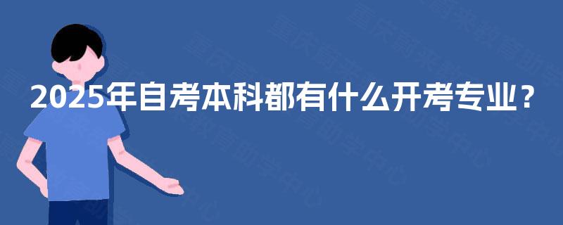 2025年自考本科都有什么开考专业? 2025年自考本科都有什么开考专业?