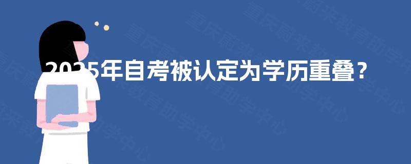 2025年自考被认定为学历重叠? 2025年自考被认定为学历重叠?