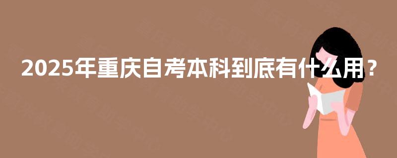 2025年重庆自考本科到底有什么用？