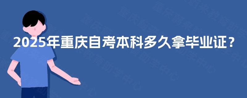 2025年重庆自考本科多久拿毕业证? 2025年重庆自考本科多久拿毕业证?
