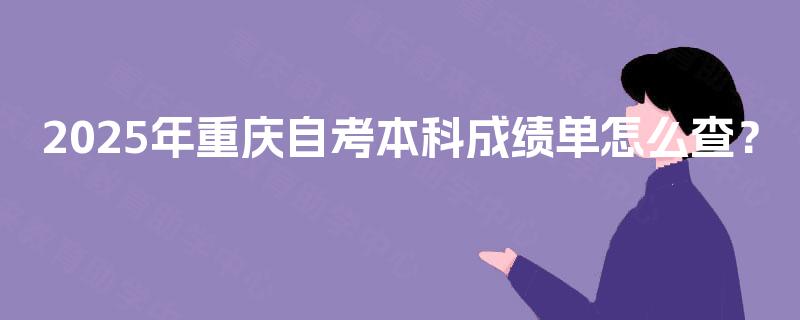 2025年重庆自考本科成绩单怎么查？