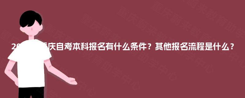 2025年重庆自考本科报名有什么条件？其他报名流程是什么？