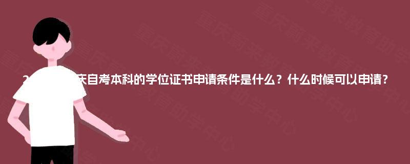 2025年重庆自考本科的学位证书申请条件是什么?什么时候可以申请? 2025年重庆自考本科的学位证书申请条件是什么?什么时候可以申请?