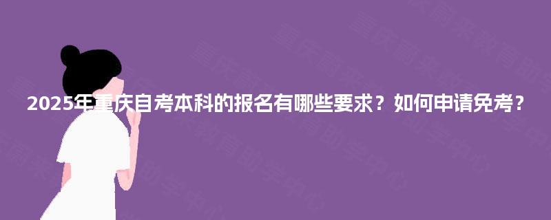 2025年重庆自考本科的报名有哪些要求？如何申请免考？