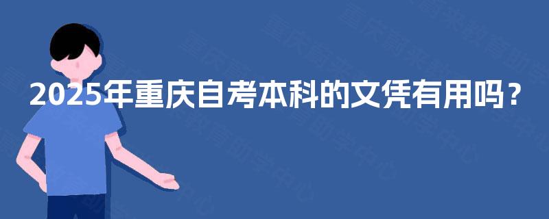 2025年重庆自考本科的文凭有用吗? 2025年重庆自考本科的文凭有用吗?