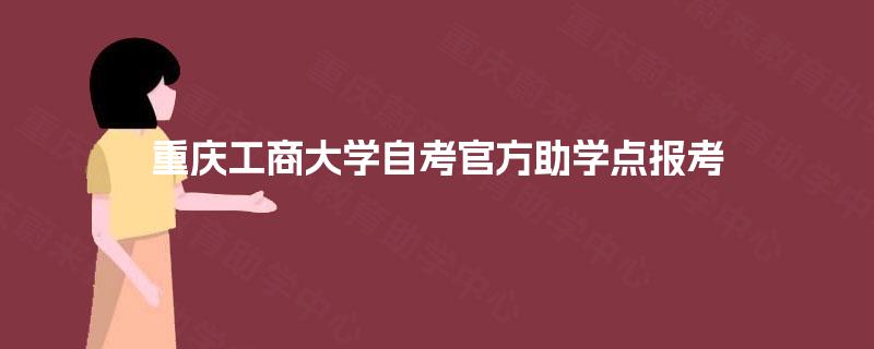 重庆工商大学自考官方助学点报考 重庆工商大学自考官方助学点报考
