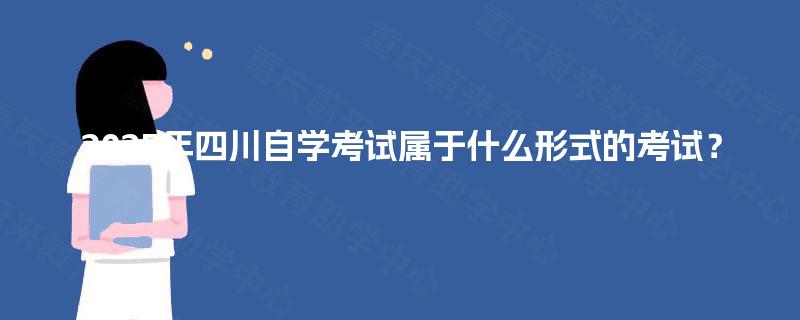 2025年四川自学考试属于什么形式的考试? 2025年四川自学考试属于什么形式的考试?