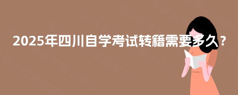 2025年四川自学考试转籍需要多久？