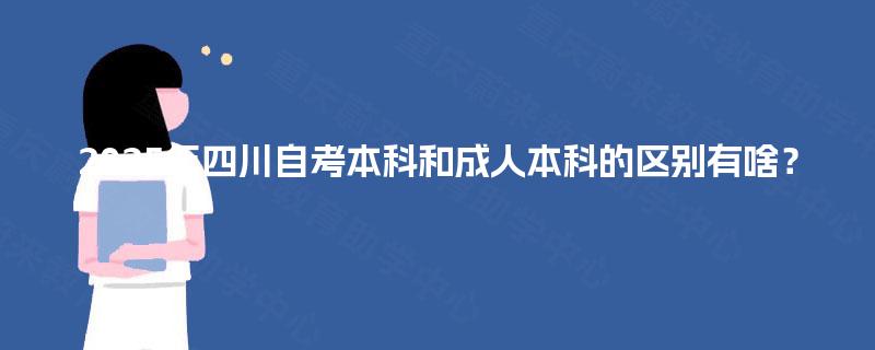 2025年四川自考本科和成人本科的区别有啥? 2025年四川自考本科和成人本科的区别有啥?