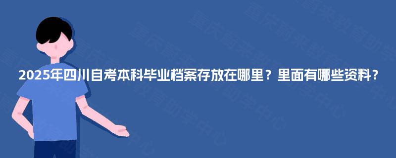 2025年四川自考本科毕业档案存放在哪里？里面有哪些资料？