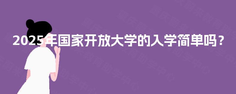 2025年国家开放大学的入学简单吗？