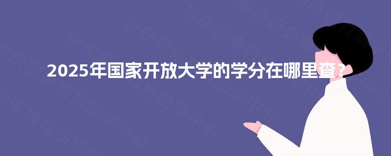 2025年国家开放大学的学分在哪里查？
