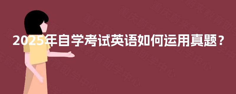 2025年自学考试英语如何运用真题? 2025年自学考试英语如何运用真题?