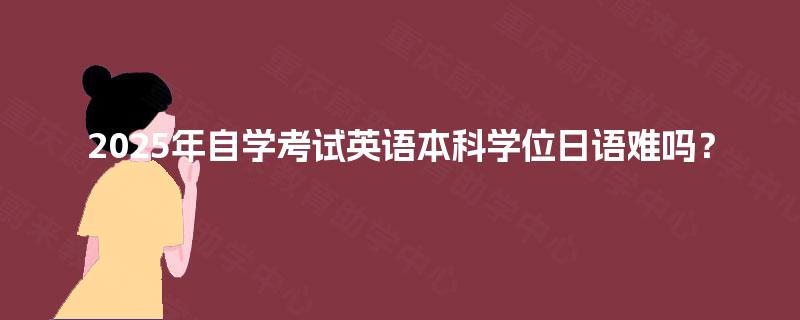 2025年自学考试英语本科学位日语难吗？