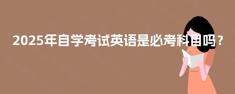 2025年自学考试英语是必考科目吗？