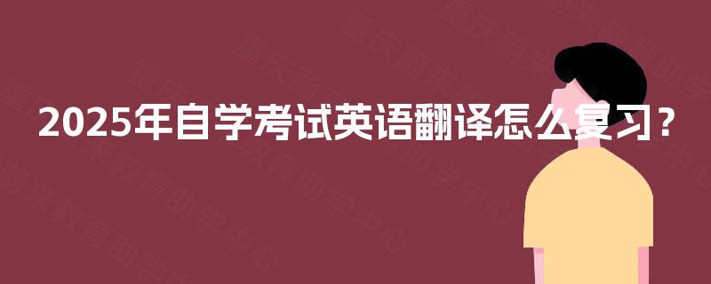 2025年自学考试英语翻译怎么复习? 2025年自学考试英语翻译怎么复习?