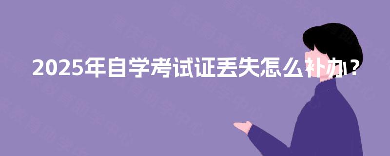 2025年自学考试证丢失怎么补办？