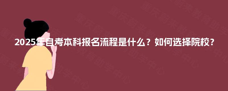 2025年自考本科报名流程是什么？如何选择院校？