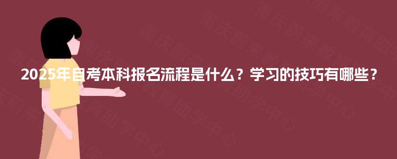 2025年自考本科报名流程是什么？学习的技巧有哪些？