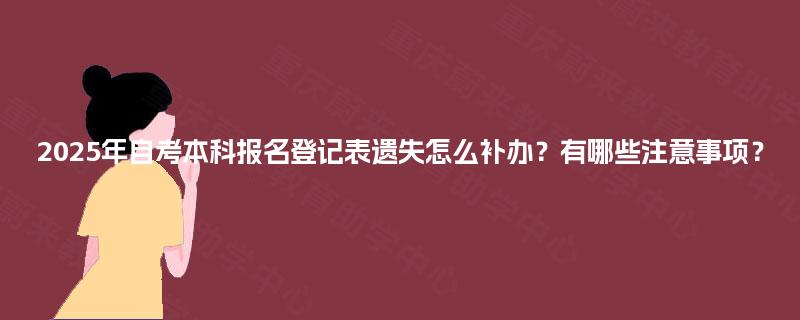 2025年自考本科报名登记表遗失怎么补办？有哪些注意事项？