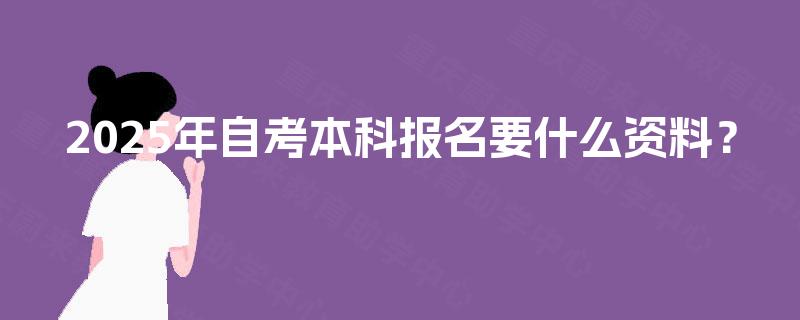 2025年自考本科报名要什么资料？