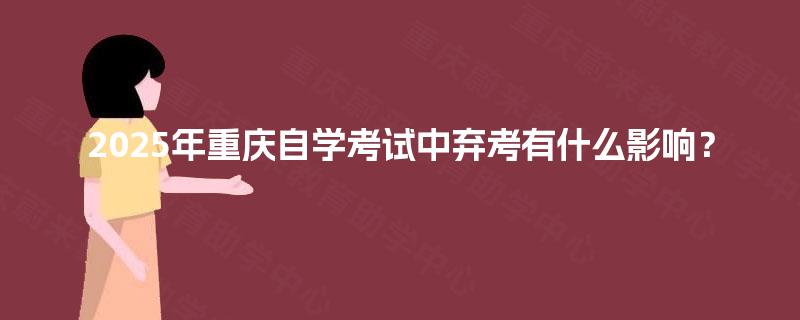 2025年重庆自学考试中弃考有什么影响？