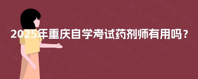 2025年重庆自学考试药剂师有用吗？