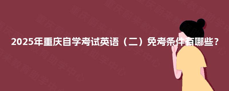 2025年重庆自学考试英语（二）免考条件有哪些？
