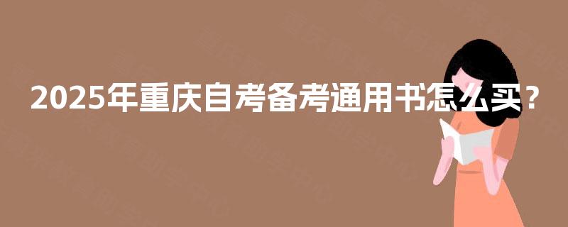 2025年重庆自考备考通用书怎么买? 2025年重庆自考备考通用书怎么买?