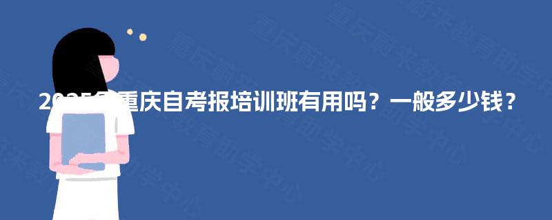 2025年重庆自考报培训班有用吗？一般多少钱？